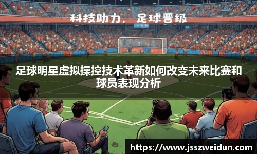 足球明星虚拟操控技术革新如何改变未来比赛和球员表现分析