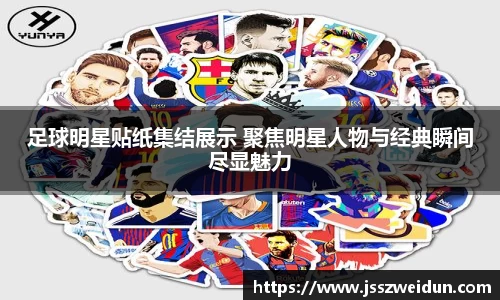 足球明星贴纸集结展示 聚焦明星人物与经典瞬间尽显魅力