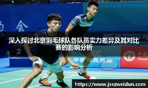 深入探讨北京羽毛球队各队员实力差异及其对比赛的影响分析