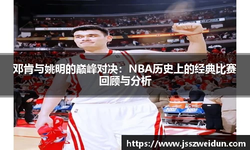 邓肯与姚明的巅峰对决：NBA历史上的经典比赛回顾与分析