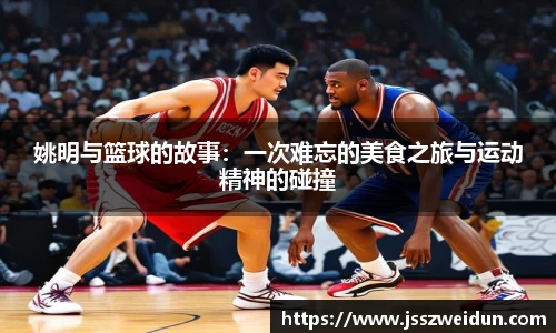 姚明与篮球的故事：一次难忘的美食之旅与运动精神的碰撞