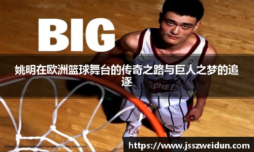 姚明在欧洲篮球舞台的传奇之路与巨人之梦的追逐