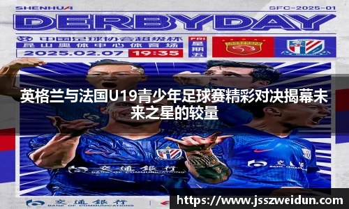 英格兰与法国U19青少年足球赛精彩对决揭幕未来之星的较量