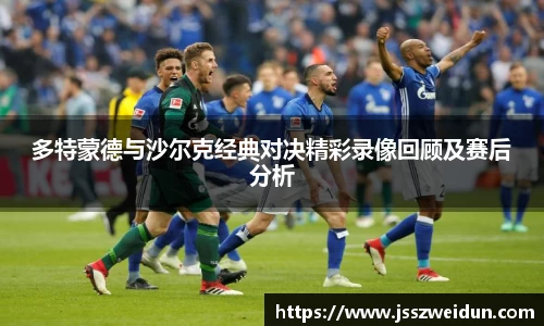 多特蒙德与沙尔克经典对决精彩录像回顾及赛后分析