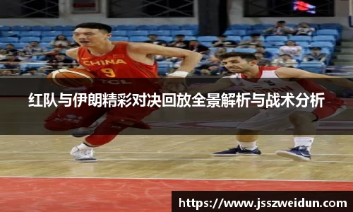 红队与伊朗精彩对决回放全景解析与战术分析