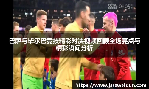 巴萨与毕尔巴竞技精彩对决视频回顾全场亮点与精彩瞬间分析