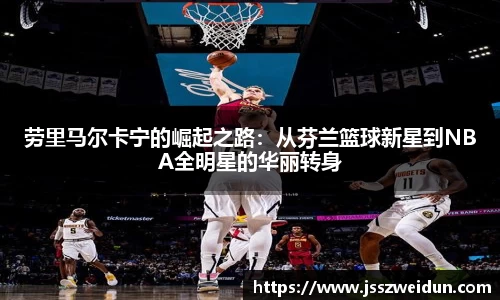 劳里马尔卡宁的崛起之路：从芬兰篮球新星到NBA全明星的华丽转身