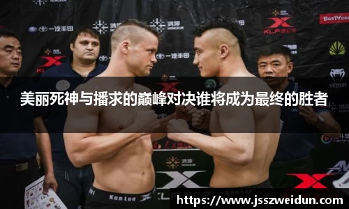 美丽死神与播求的巅峰对决谁将成为最终的胜者