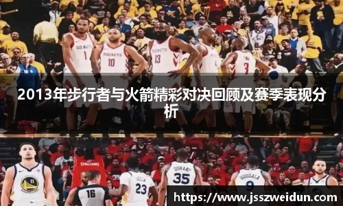 2013年步行者与火箭精彩对决回顾及赛季表现分析