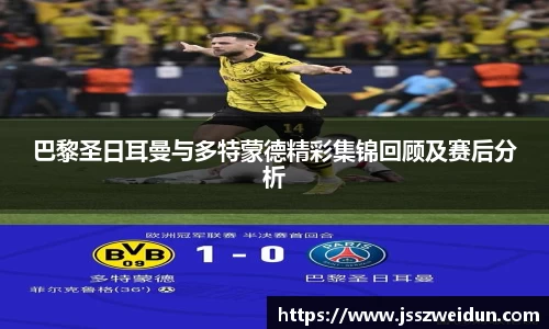 jjb竞技宝巴黎圣日耳曼与多特蒙德精彩集锦回顾及赛后分析