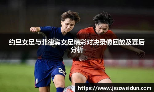 jjb竞技宝约旦女足与菲律宾女足精彩对决录像回放及赛后分析
