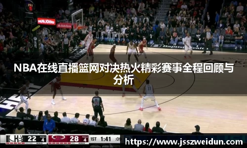 jjb竞技宝NBA在线直播篮网对决热火精彩赛事全程回顾与分析