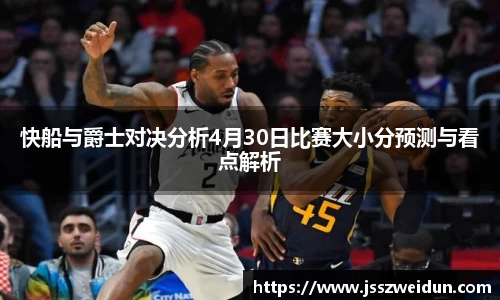 jjb竞技宝快船与爵士对决分析4月30日比赛大小分预测与看点解析