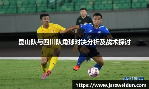 jjb竞技宝昆山队与四川队角球对决分析及战术探讨